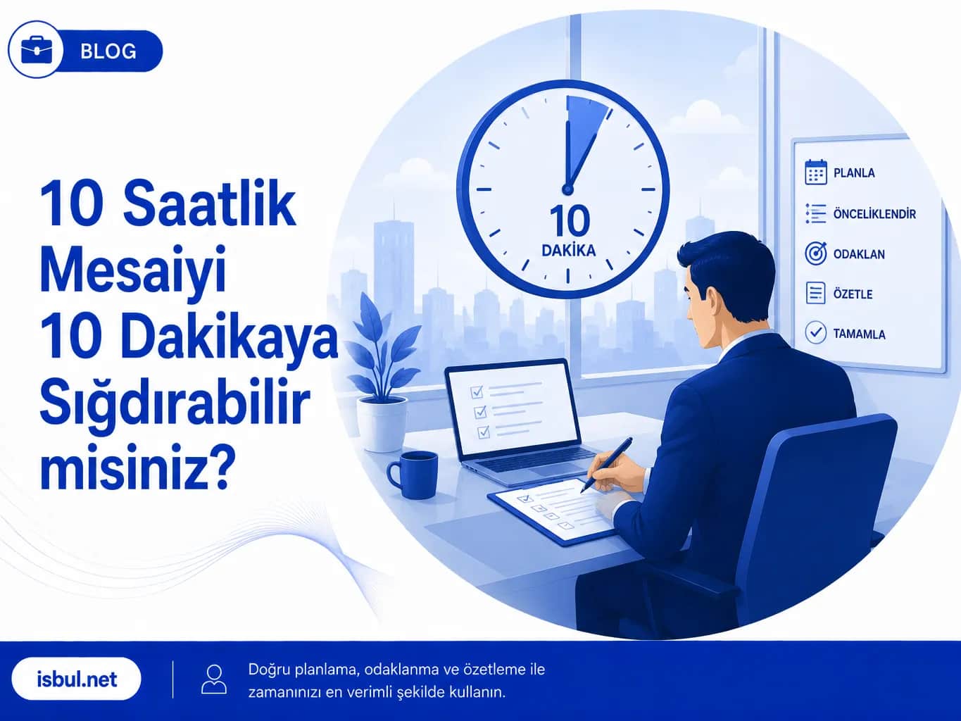 10 Saatlik Mesaiyi 10 Dakikaya Sığdırabilir misiniz? 10 Saatlik Mesaiyi 10 Dakikaya Sığdırabilir misiniz?